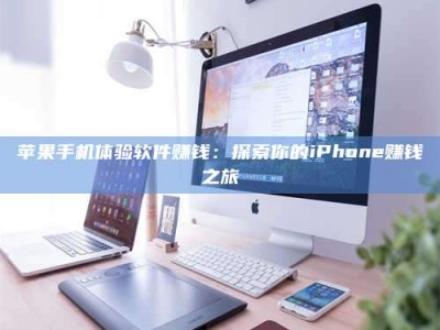 绥化苹果手机体验软件赚钱：探索你的iPhone赚钱之旅