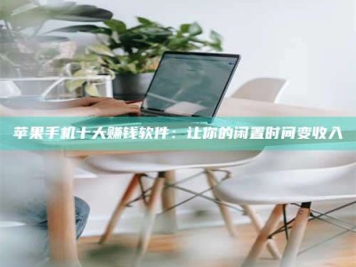 绥化苹果手机十大赚钱软件：让你的闲置时间变收入