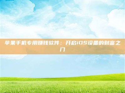 绥化苹果手机专用赚钱软件：开启iOS设备的财富之门
